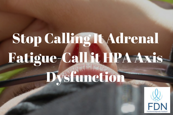 Stop Calling It Adrenal Fatigue Call it HPA Axis Dysfunction