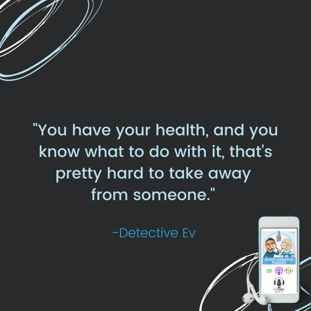YOU HAVE YOUR HEALTH, NO ONE CAN TAKE THAT AWAY, FDN, FDNTRAINING, HEALTH DETECTIVE PODCAST