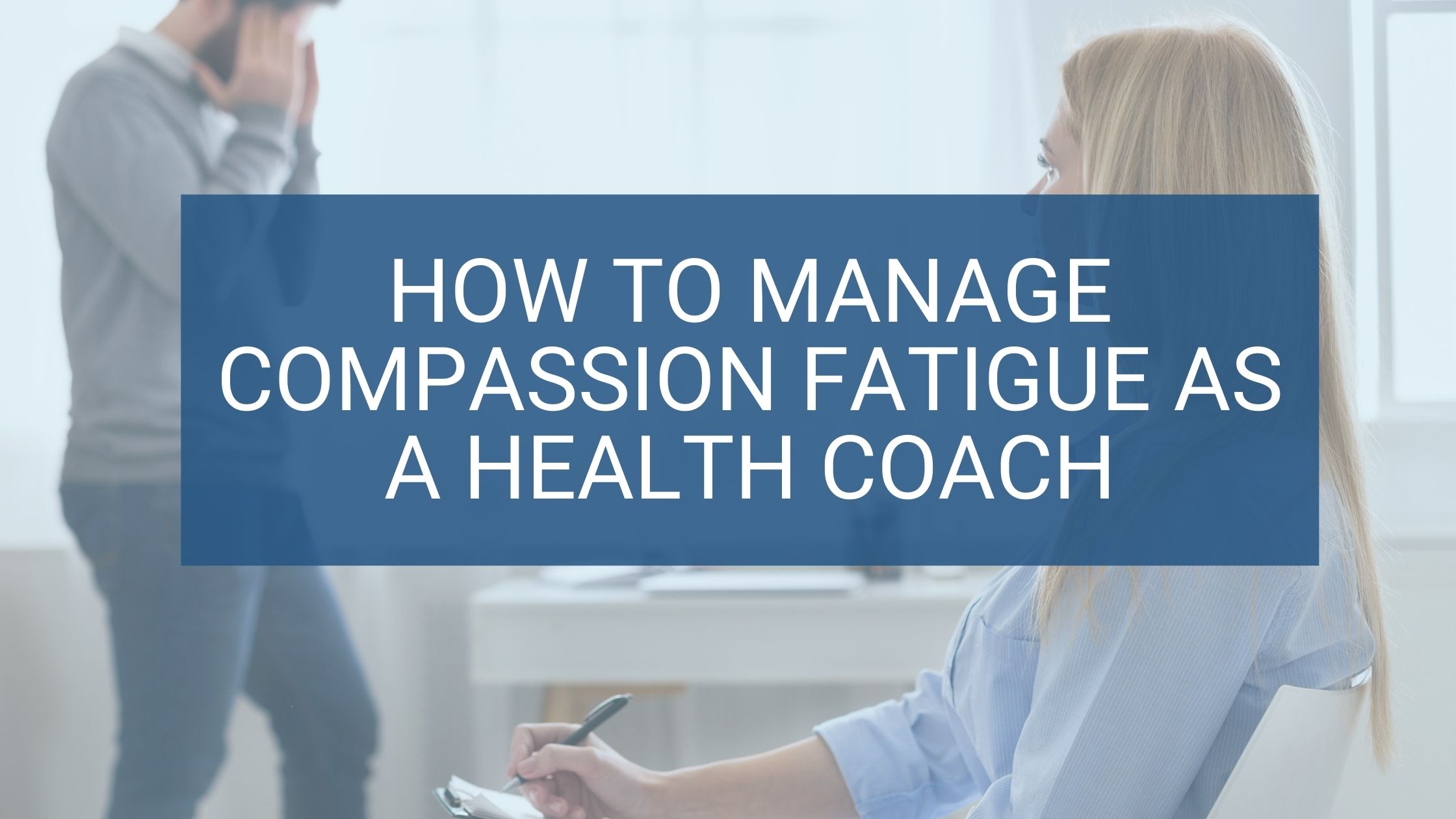 How to manage compassion fatigue as a health coach