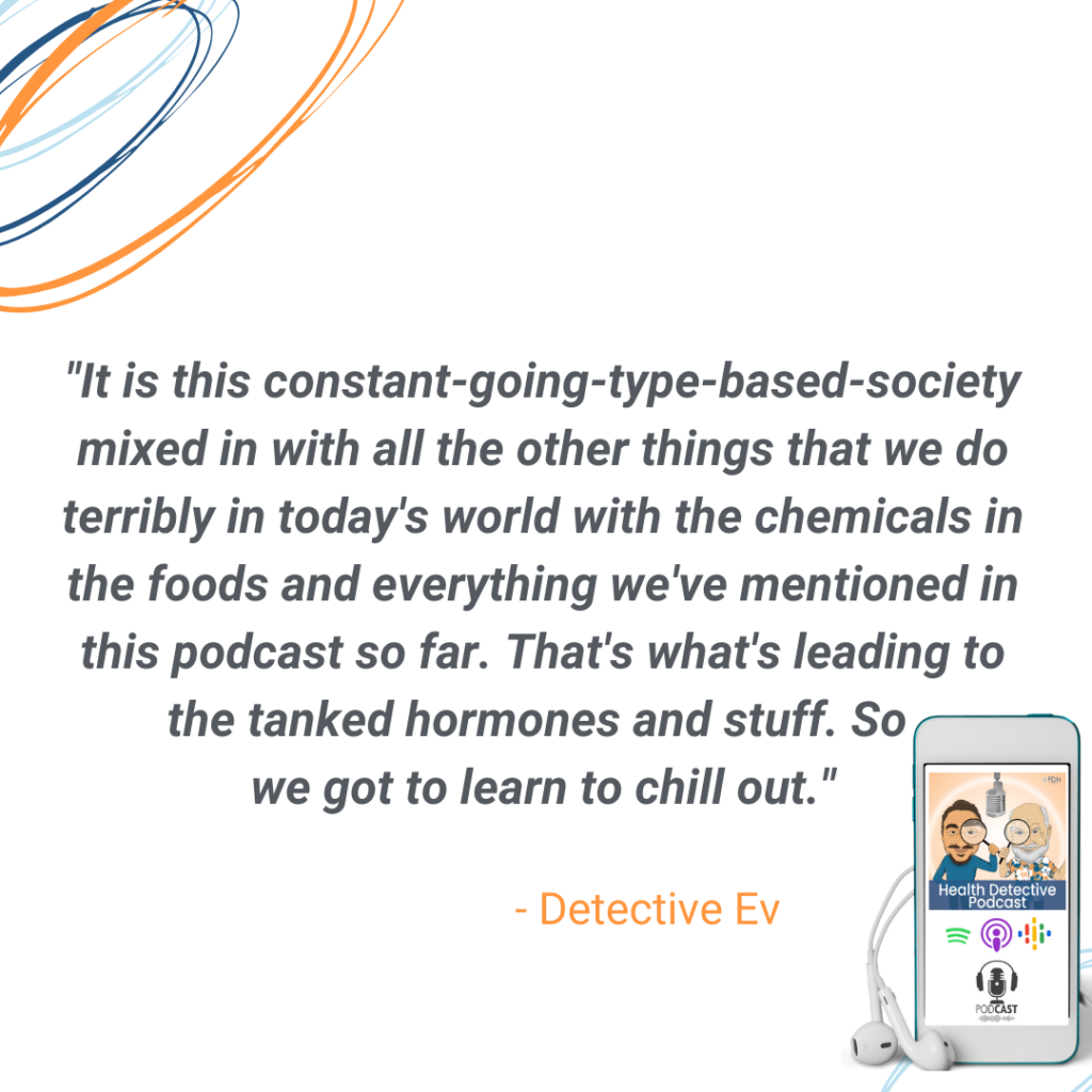 LEARN TO CHILL OUT, CONSTANT GOING SOCIETY, CHEMICALS IN FOODS, GOOD HORMONES, FDN, FDNTRAINING, HEALTH DETECTIVE PODCAST