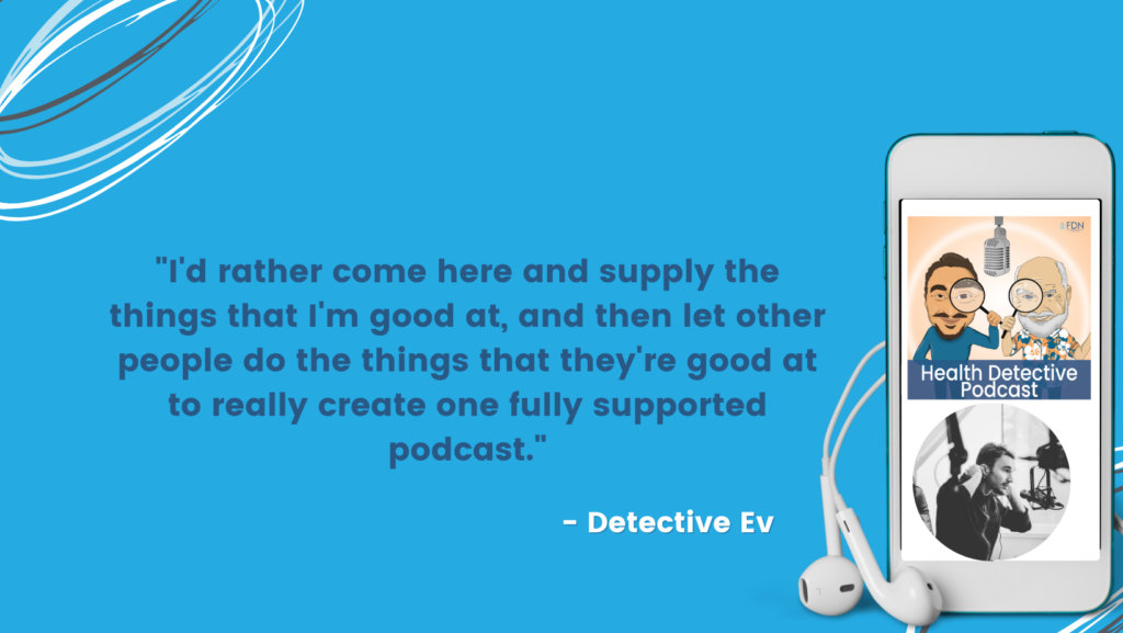 DO WHAT YOU'RE GOOD AT, TEAM UP WITH OTHERS THAT DO WHAT THEY'RE GOOD AT, USING YOUR FDN CERTIFICATION TO START A PODCAST, FDN, FDNTRAINING, HEALTH DETECTIVE PODCAST