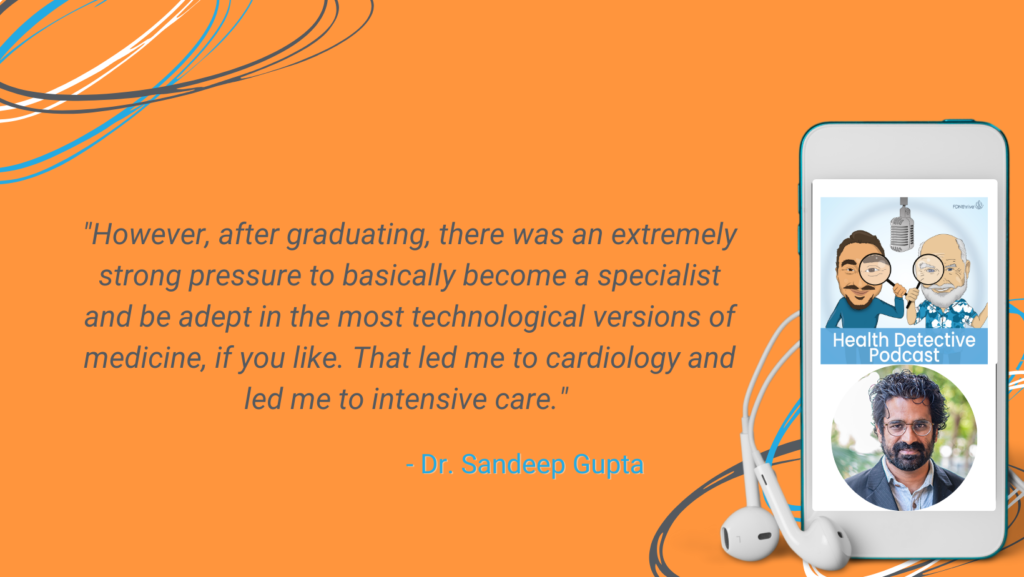MD'S ARE PRESSURED AFTER GRADUATION TO SPECIALIZE IN THE MOST TECHNOLOGICAL VERSIONS OF MEDICINE, CARDIOLOGY, INTENSIVE CARE MEDICINE, DR. SANDEEP GUPTA, FDN, FDNTRAINING, HEALTH DETECTIVE PODCAST