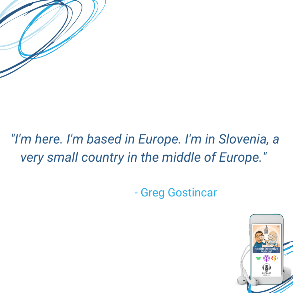 GREG GOSTINCAR LIVES IN SLOVENIA IN EUROPE, PEAK BRAIN PERFORMANCE, FDN, FDNTRAINING, HEALTH DETECTIVE PODCAST
