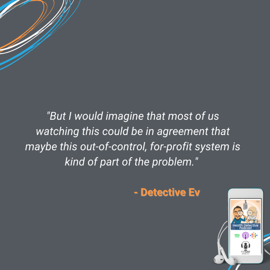 OUT OF CONTROL, FOR PROFIT SYSTEM, PART OF THE PROBLEM WITH THE MEDICAL SYSTEM, FDN, FDNTRAINING, HEALTH DETECTIVE PODCAST