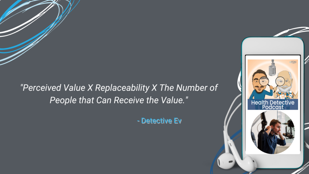 POTENTIAL INCOME, FORMULA, PERCEIVED VALUE X REPLACEABILITY X THE NUMBER OF PEOPLE WHO CAN RECEIVE THAT VALUE, FDN, FDNTRAINING, HEALTH DETECTIVE PODCAST