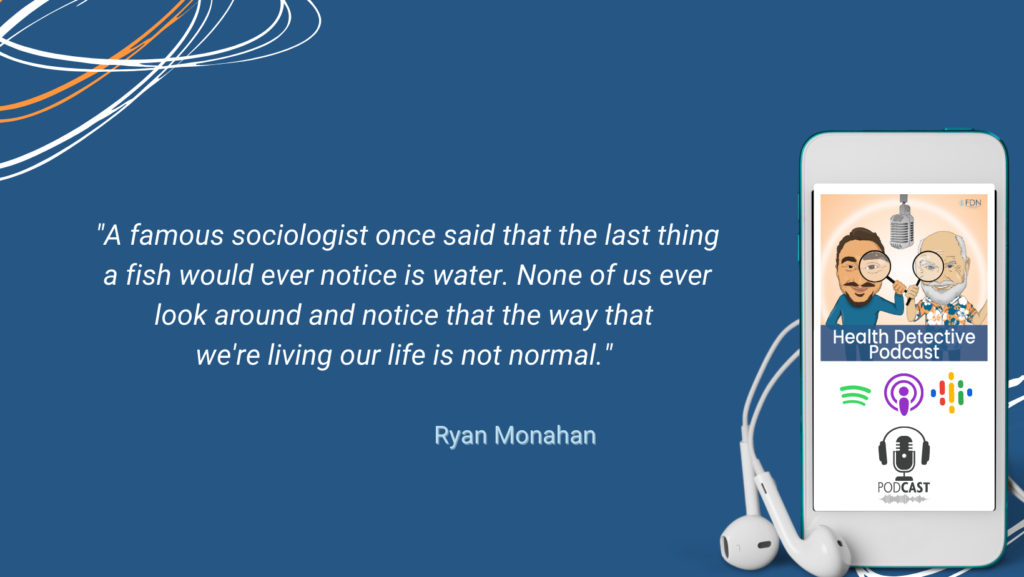 SOCIOLOGIST, FISH DON'T RECOGNIZE WATER, WE DON'T RECOGNIZE WE AREN'T LIVING NORMAL, FDN, FDNTRAINING, HEALTH DETECTIVE PODCAST