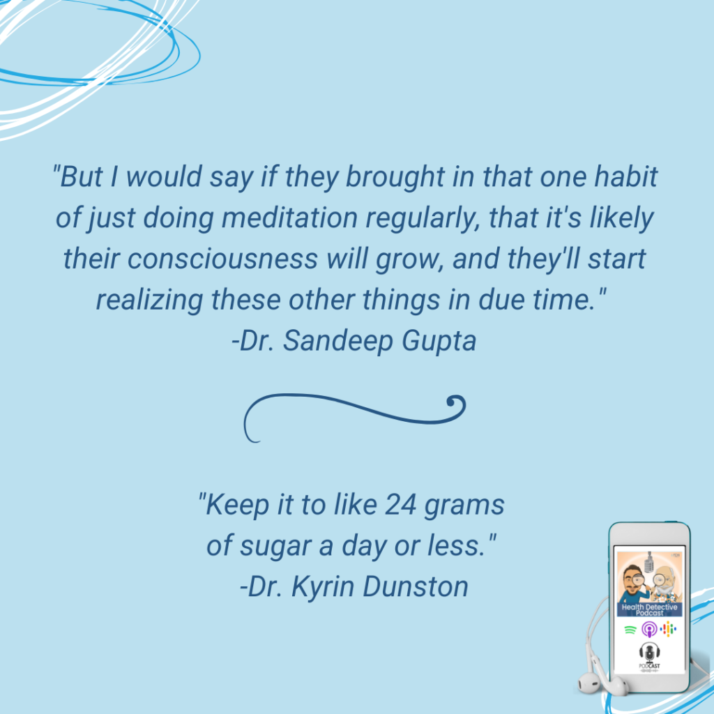 PART 3, MEDITATION, MEDITATE REGULARLY, STOP EATING SUGAR, 24 GRAMS A DAY OR LESS, FDN, FDNTRAINING, HEALTH DETECTIVE PODCAST, SIGNATURE PODCAST QUESTION