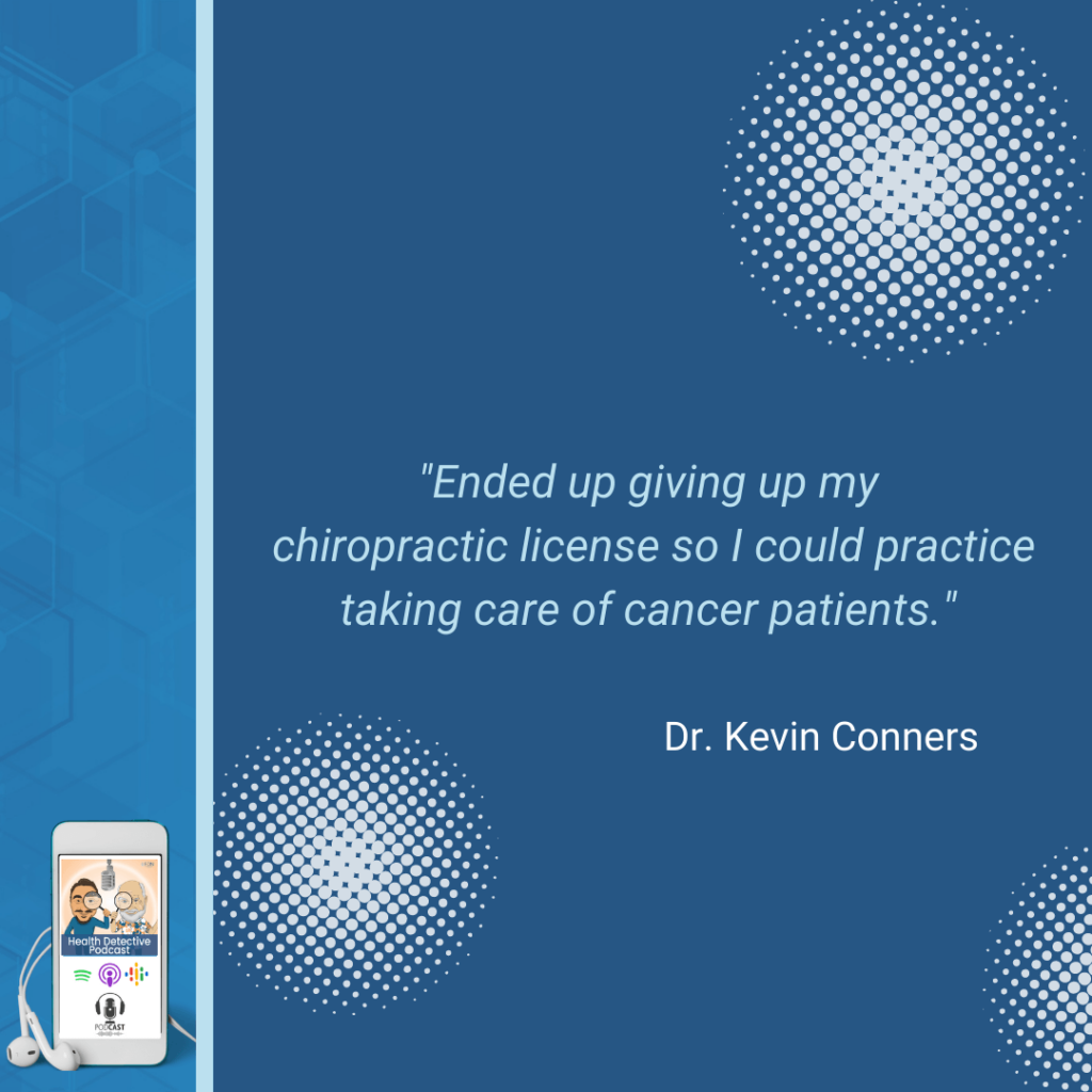 GAVE UP CHIROPRACTIC LICENSE, TAKE CARE OF CANCER PATIENTS, DR. KEVIN CONNERS, FDN, FDNTRAINING, HEALTH DETECTIVE PODCAST