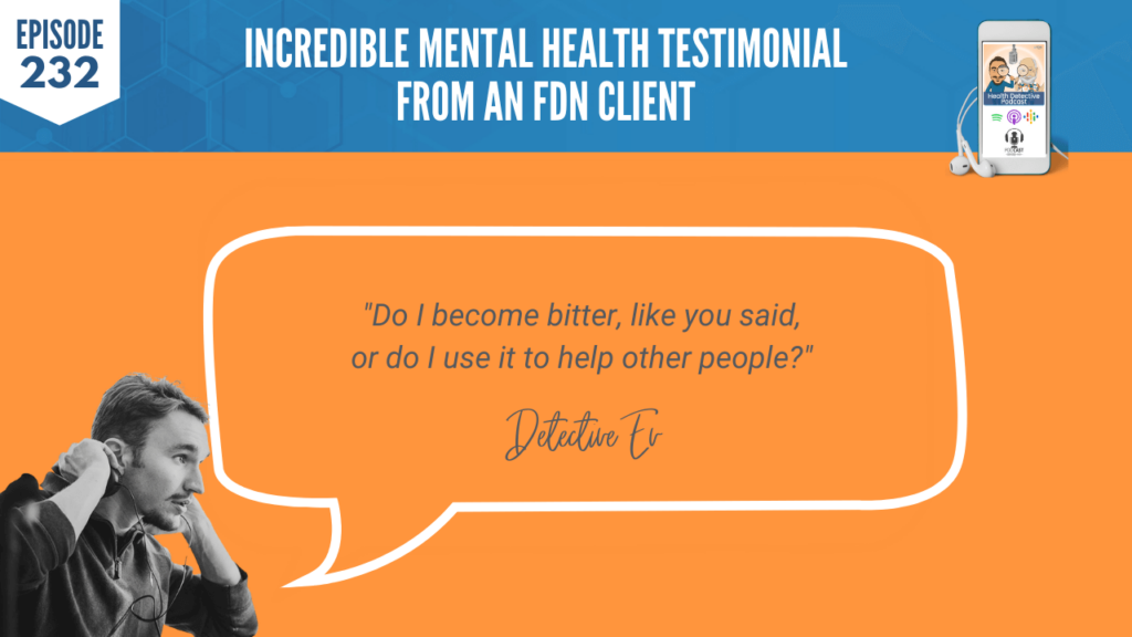 MENTAL HEALTH TESTIMONIAL, BITTER, USE IT TO HELP OTHERS, PAIN INTO PURPOSE, FDN, FDNTRAINING, HEALTH DETECTIVE PODCAST