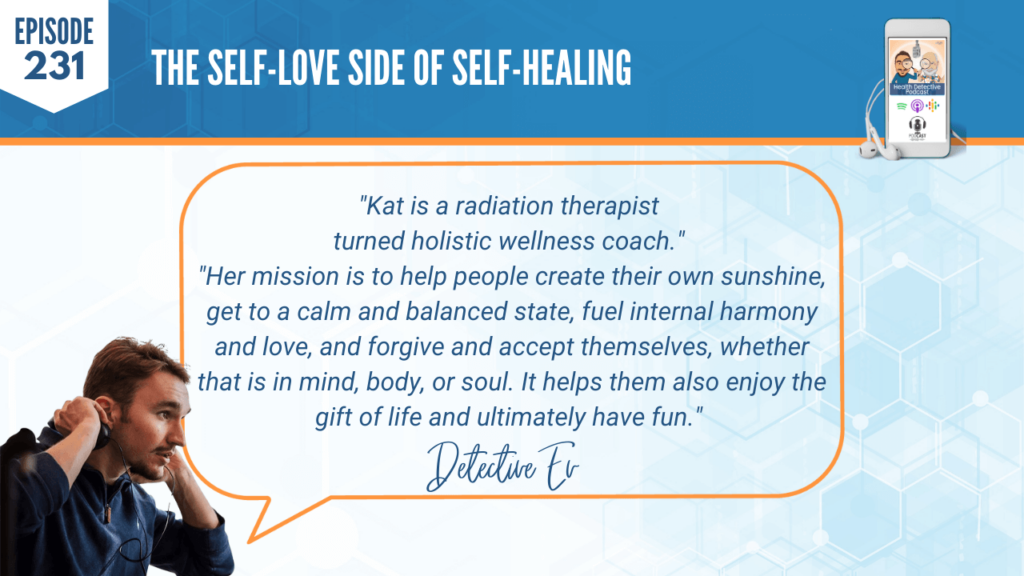 KAT BURDETT, SELF-LOVE, SELF-HEALING, RADIATION THERAPIST, HELP PEOPLE, SUNSHINE, CALM AND BALANCED STATE, INTERNAL HARMONY, FORGIVE AND ACCEPT THEMSELVES, MIND, BODY, SOUL, GIFT OF LIFE, FDN, FDNTRAINING, HEALTH DETECTIVE PODCAST, FUN