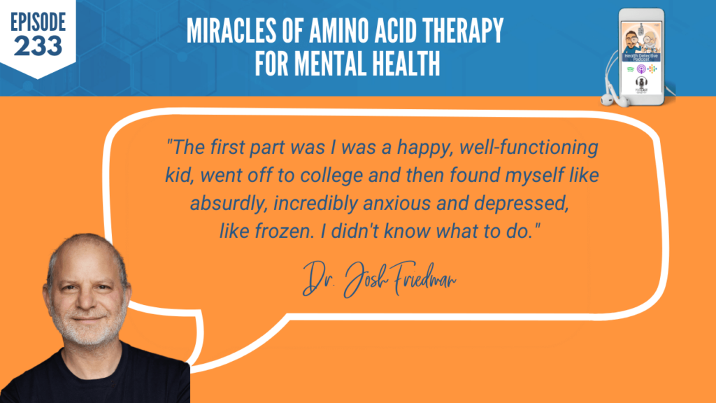 AMINO ACID THERAPY, DR. JOSH FRIEDMAN, MENTAL HEALTH, HAPPY, WELL FUNCTIONING, KID, COLLEGE, ANXIOUS, DEPRESSED, FROZEN, FDN, FDNTRAINING, HEALTH DETECTIVE PODCAST