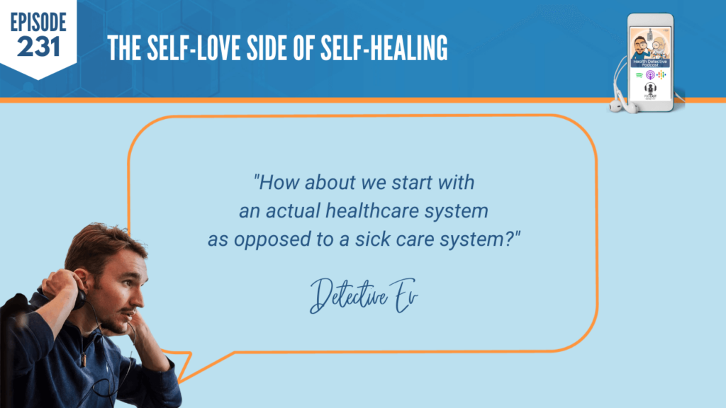 HEALTHCARE, SYSTEM, NOT A SICK CARE SYSTEM, FDN, FDNTRAINING, HEALTH DETECTIVE PODCAST, SELF-LOVE, SELF-HEALING