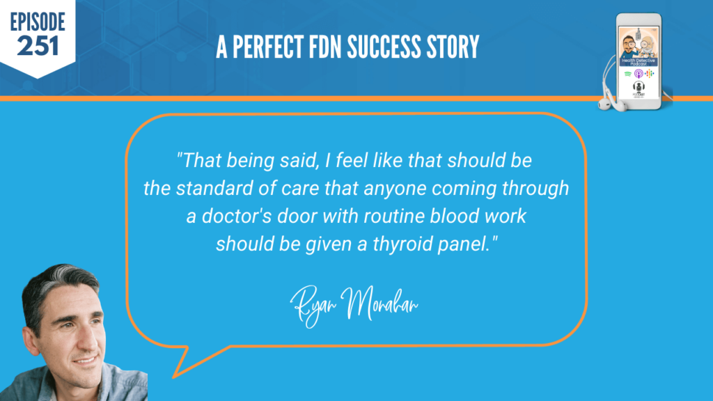 A PERFECT FDN STORY, RYAN MONAHAN, THYROID, MOLD, SUCCESS, BUSINESS, NICHE, FDN, FDNTRAINING, HEALTH DETECTIVE PODCAST, SUCCESSFUL BUSINESS, CHRONIC FATIGUE, DEBILITATING, FATIGUE, STANDARD OF CARE, ROUTINE BLOOD WORK, THYROID PANEL
