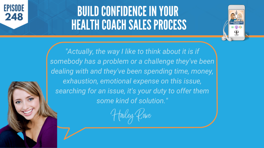 BUILD CONFIDENCE, HAILEY ROWE, BUSINESS, HEALTH COACH SALES PROCESS, FDN, FDNTRAINING, HEALTH DETECTIVE PODCAST, PROBLEM, CHALLENGE, SPEND TIME, SPEND MONEY, EXHAUSTION, EMOTIONAL EXPENSE, DUTY, OFFER