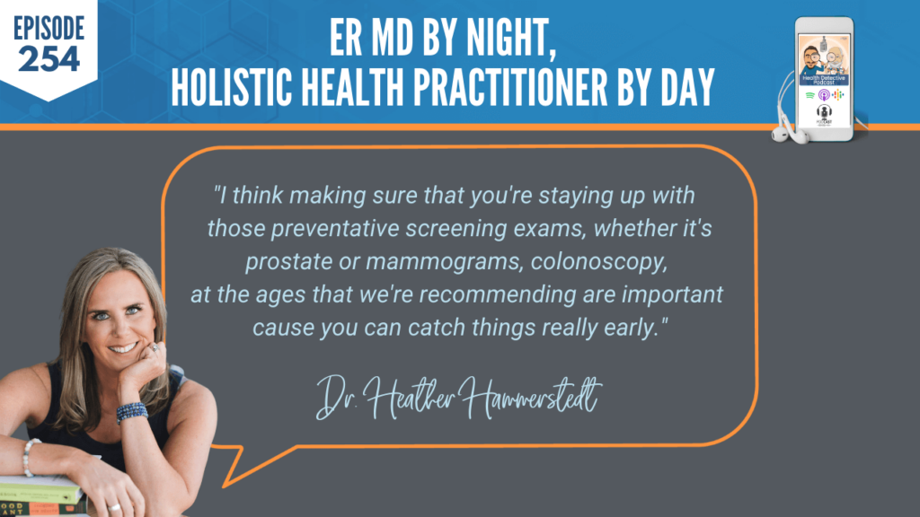 AN ER MD, DR. HEATHER HAMMERSTEDT, WHOLIST, FDN, FDNTRAINING, HEALTH DETECTIVE PODCAST, HEALTH, COACHING, CLIENTS, PRACTITIONER, PREVENTATIVE SCREENINGS, EXAMS, PROSTATE, MAMMOGRAMS, COLONOSCOPY, RECOMMENDATIONS, CATCH THINGS