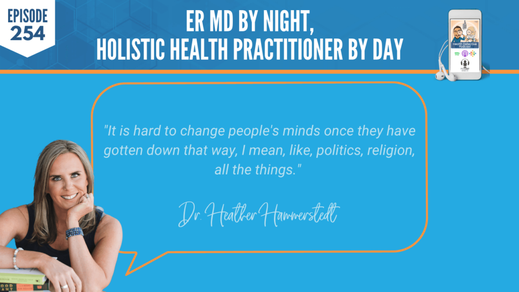 AN ER MD, DR. HEATHER HAMMERSTEDT, WHOLIST, FDN, FDNTRAINING, HEALTH DETECTIVE PODCAST, HEALTH, COACHING, CLIENTS, PRACTITIONER, LIFESTYLE MEDICINE, MINDSET, POLITICS, RELIGION, CHANGE YOUR MIND