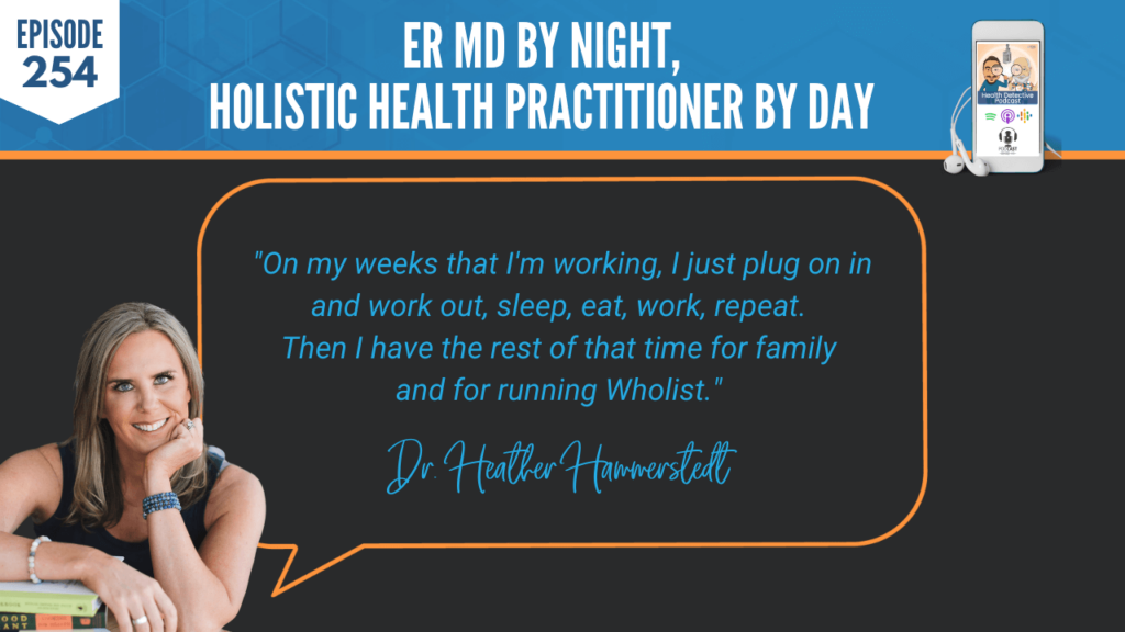 AN ER MD, DR. HEATHER HAMMERSTEDT, WHOLIST, FDN, FDNTRAINING, HEALTH DETECTIVE PODCAST, HEALTH, COACHING, CLIENTS, PRACTITIONER, LIFESTYLE MEDICINE, MINDSET, WORKING, PLUG IN, WORK OUT, EAT, SLEEP, WORK, REPEAT, FAMILY, COMPANY, ENTREPRENEURSHIP