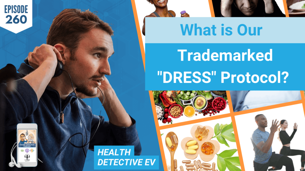 "DRESS" PROTOCOL, TRADEMARKED DRESS PROTOCOL, DIET, REST, EXERCISE, STRESS REDUCTION, SUPPLEMENTS, SUPPLEMENTATION, LIFESTYLE, HEALTHY LIFESTYLE, COACHING, FDN, FDNTRAINING, HEALTH DETECTIVE PODCAST, DETECTIVE EV, EVAN TRANSUE