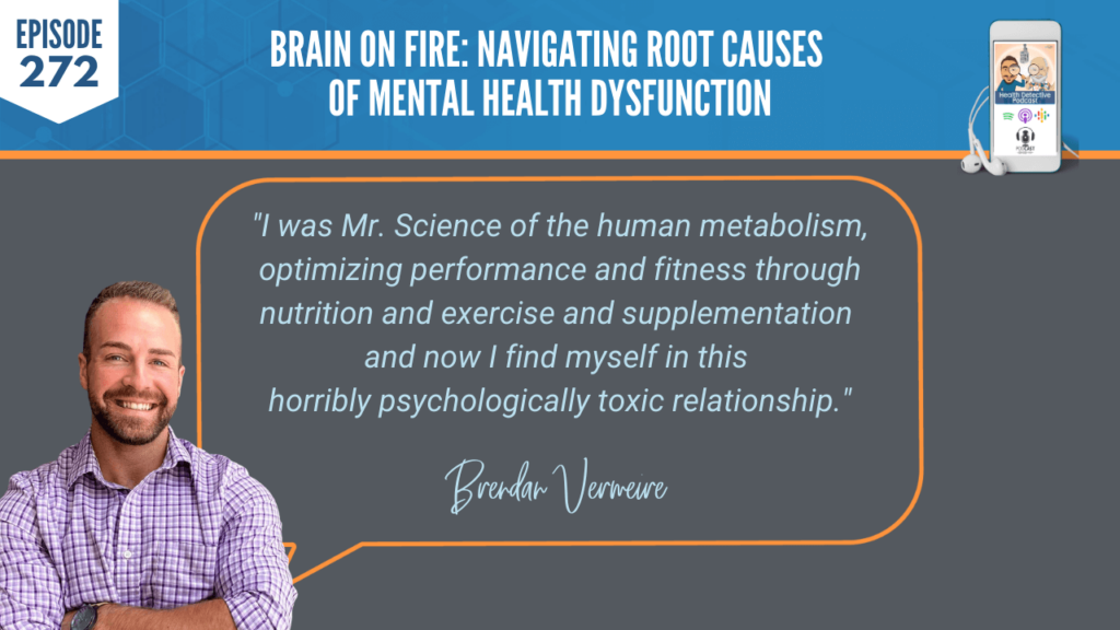 BRAIN ON FIRE, MENTAL HEALTH DYSFUNCTION, MENTAL HEALTH, ROOT CAUSES, BRAIN, NEUROINFLAMMATION, BRENDAN VERMEIRE, DETECTIVE EV, EVAN TRANSUE, FDN, FDNTRAINING, HEATH DETECTIVE PODCAST, HEALTH, MENTAL HEALTH PRACTITIONER, FUNCTIONAL LAB TESTING, HUMAN METABOLISM, OPTIMIZING PERFORMANCE, FITNESS, NUTRITION, EXERCISE, SUPPLEMENTS, TOXIC RELATIONSHIP