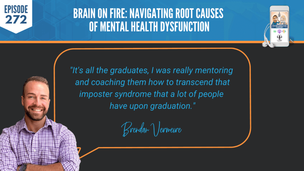 BRAIN ON FIRE, MENTAL HEALTH DYSFUNCTION, MENTAL HEALTH, ROOT CAUSES, BRAIN, NEUROINFLAMMATION, BRENDAN VERMEIRE, DETECTIVE EV, EVAN TRANSUE, FDN, FDNTRAINING, HEATH DETECTIVE PODCAST, HEALTH, MENTAL HEALTH PRACTITIONER, FUNCTIONAL LAB TESTING, GRADUATES, IMPOSTER SYNDROME, MENTORING, COACHING