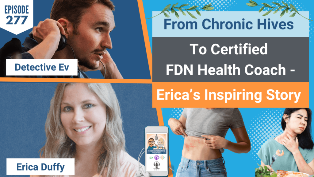 CHRONIC HIVES, CERTIFIED FDN HEALTH COACH, ERICA DUFFY, FDNP, DETECTIVE EV, EVAN TRANSUE, HEALTH DETECTIVE PODCAST, FDN, FDNTRAINING, HEALTH COACH, HEALTH, HEALTH STORY, HEALTH JOURNEY, HIVES, ERICADUFFYWELLNESS, BREAST IMPLANT ILLNESS, BREAST EXPLANT