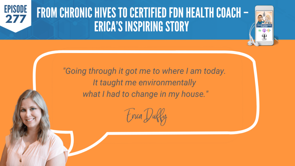 CHRONIC HIVES, CERTIFIED FDN HEALTH COACH, ERICA DUFFY, FDNP, DETECTIVE EV, EVAN TRANSUE, HEALTH DETECTIVE PODCAST, FDN, FDNTRAINING, HEALTH COACH, HEALTH, HEALTH STORY, HEALTH JOURNEY, HIVES, ERICADUFFYWELLNESS, BREAST IMPLANT ILLNESS, BREAST EXPLANT, SYMPTOMS, EXPLANT, GRATEFULNESS, ENVIRONMENTAL TOXINS, EDUCATED, EXPERIENCED, CHANGE, CLEAN HOUSE