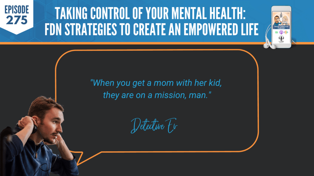 MENTAL HEALTH, FIRST RESPONDERS, FDN STRATEGIES, BRY AUSTIN, ROOTS HEALTH AND WELLNESS, DETECTIVE EV, EVAN TRANSUE, HEALTH DETECTIVE PODCAST, FDNTRAINING, FDN, HEALTH, HEALTH COACH, CLIENTS, PRACTITIONER, MOM, MOMS, WITH HER KID, MOM ON A MISSION, MISSION