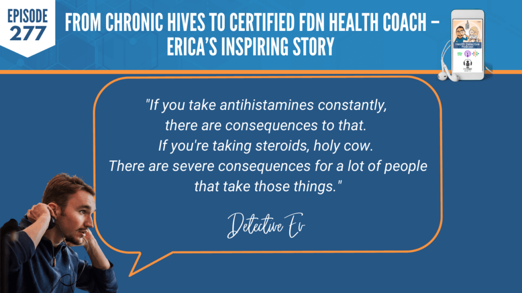 CHRONIC HIVES, CERTIFIED FDN HEALTH COACH, ERICA DUFFY, FDNP, DETECTIVE EV, EVAN TRANSUE, HEALTH DETECTIVE PODCAST, FDN, FDNTRAINING, HEALTH COACH, HEALTH, HEALTH STORY, HEALTH JOURNEY, HIVES, ERICADUFFYWELLNESS, BREAST IMPLANT ILLNESS, BREAST EXPLANT, SYMPTOMS, EXPLANT, ANTIHISTAMINES, MEDICINE, CONSEQUENCES, STEROIDS, SEVERE CONSEQUENCES