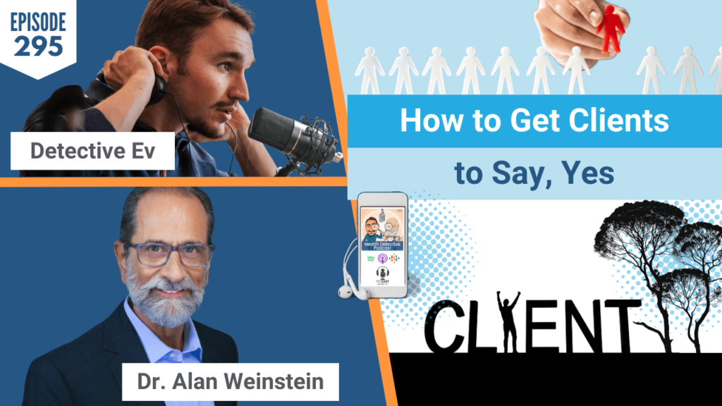 CLIENTS, HOW TO GET CLIENTS TO SAY, YES, GET CLIENTS, DR. ALAN WEINSTEIN, DR. AL, MARKETING, BUSINESS, HEALTH COACH, PRACTITIONER, FDN, FDNTRAINING, HEALTH DETECTIVE PODCAST, DETECTIVE EV, EVAN TRANSUE, PODCAST, HEALTH, WELLNESS