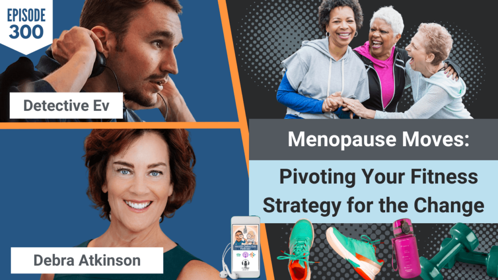 MENOPAUSE, MENOPAUSAL, PERIMENOPAUSE, POSTMENOPAUSE, MENOPAUSE MOVES, DEBRA ATKINSON, FLIPPING 50TV, FLIPPINGFIFTY, FLIPPING FIFTY, EXERCISE, RECOVERY, HORMONES, DETECTIVE EV, EVAN TRANSUE, FDN, FDNTRAINING, HEALTH DETECITIVE PODCAST, HEALTH, MINDSET