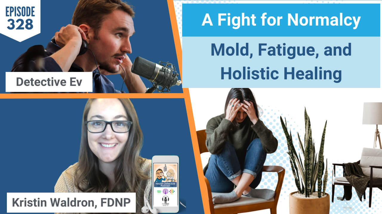HOLISTIC HEALING, MOLD, FATIGUE, A FIGHT FOR NORMALCY, KRISTIN WALDRON, FUNCTIONAL FLOW WELLNESS, KRISTIN WALDRON, FDNP, FDN, FDNTRAINING, HEALTH DETECTIVE PODCAST, EVAN TRANSUE, DETECTIVE EV, HEALTH, HEALTH TIPS, WELLNESS, HEALING JOURNEY
