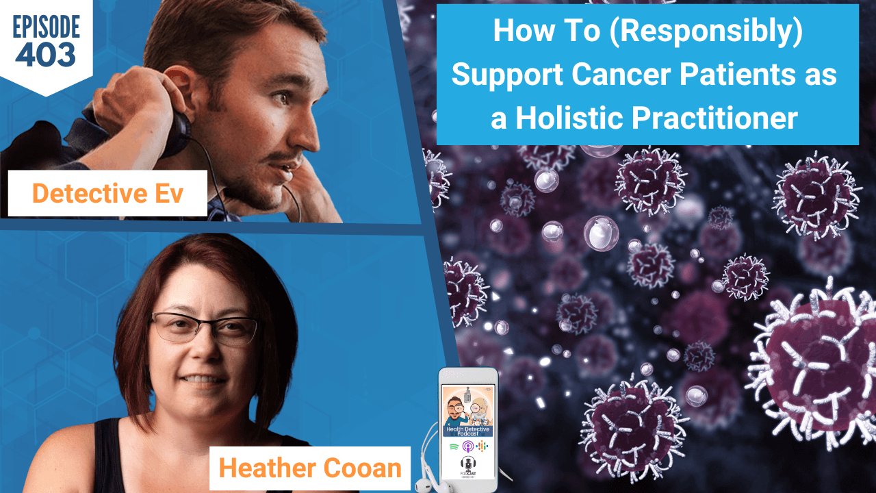 SUPPORT CANCER PATIENTS AS A HOLISTIC PRACTITIONER, HOW TO SUPPORT CANCER PATIENTS AS A HOLISTIC PRACTITIONER, CANCER, LICHEN SCLEROSUS, VUVLAR CANCER, HASHIMOTO'S, NUTRITION, SOIL TO SOUL NUTRITION, HEATHER COOAN, FDN, FDNTRAINING, HEALTH DETECTIVE PODCAST, DETECTIVE EV, EVAN TRANSUE, HEALTH, HEALTHY, HEALTH TIPS