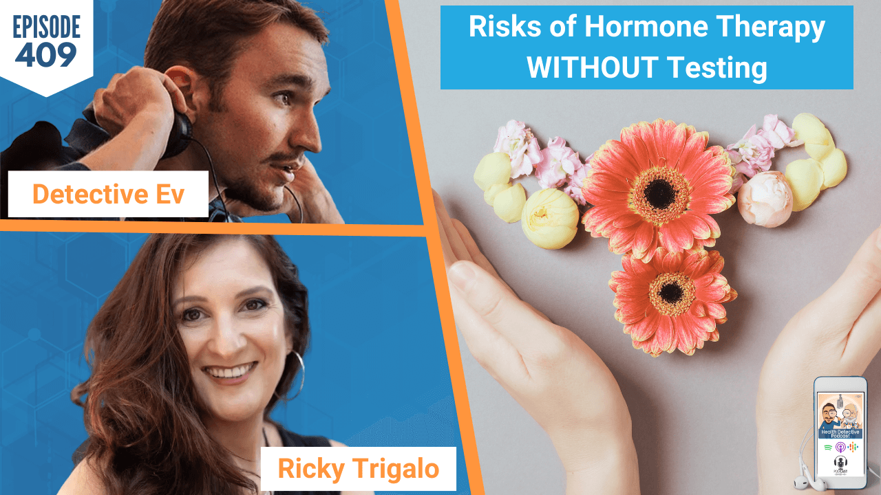 Risks of Hormone Therapy WITHOUT Testing, HORMONE THERAPY, HORMONE HEALTH, HEALTH, HEALTHY, HEALTH TIPS, RICKY TRIGALO, LIFE CHANGING WELLNESS, RICKY TRIGALO NUTRITION, HDP, FDNTRAINING, FDN, HEALTH DETECTIVE PODCAST, DETECTIVE EV, EVAN TRANSUE