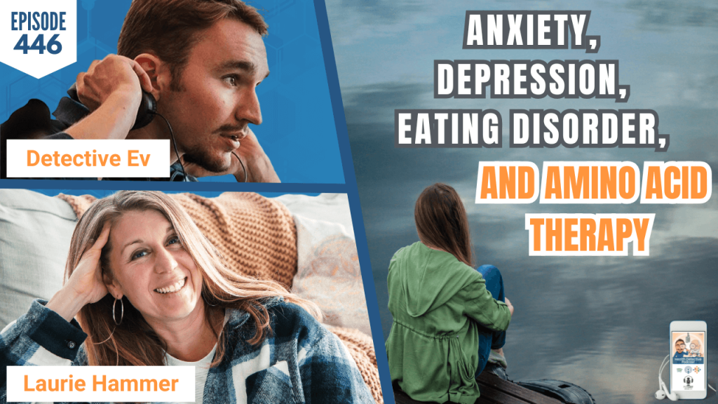 Anxiety/Depression/Eating Disorder and Amino Acid Therapy, AMINO ACID THERAPY, DEPRESSION, ANXIETY, EATING DISORDER, DISORDERED EATING, THE CALM MOM COMMUNITY, LAURIE HAMMER, TAKE BACK MY BRAIN, BRAIN HEALTH, MENTAL HEALTH, HEALTH, FDN, FDNTRAINING, HEALTH DETECTIVE PODCAST, DETECTIVE EV, EVAN TRANSUE, HEALTH TIPS